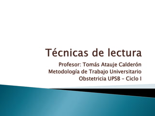 Profesor: Tomás Atauje Calderón
Metodología de Trabajo Universitario
Obstetricia UPSB – Ciclo I
 