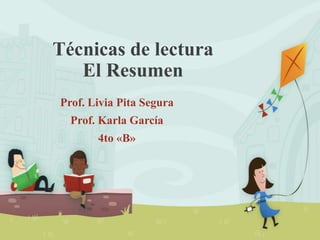 Técnicas de lectura
El Resumen
Prof. Livia Pita Segura
Prof. Karla García
4to «B»
 