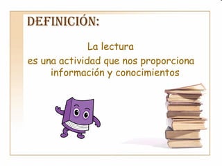 Definición:
La lectura
es una actividad que nos proporciona
información y conocimientos
 
