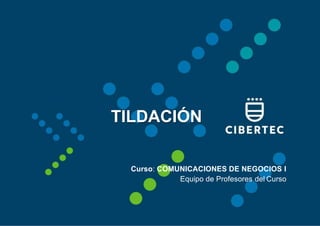 3
TILDACIÓN
Curso: COMUNICACIONES DE NEGOCIOS I
Equipo de Profesores del Curso
 