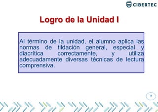 Al término de la unidad, el alumno aplica las
normas de tildación general, especial y
diacrítica correctamente, y utiliza
adecuadamente diversas técnicas de lectura
comprensiva.
Logro de la Unidad I
4
 