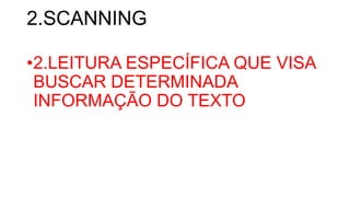 2.SCANNING
•2.LEITURA ESPECÍFICA QUE VISA
BUSCAR DETERMINADA
INFORMAÇÃO DO TEXTO
 