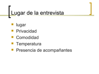 Lugar de la entrevista
   lugar
   Privacidad
   Comodidad
   Temperatura
   Presencia de acompañantes
 