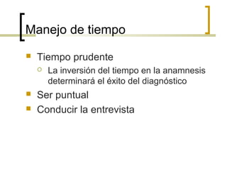 Manejo de tiempo
   Tiempo prudente
       La inversión del tiempo en la anamnesis
        determinará el éxito del diagnóstico
   Ser puntual
   Conducir la entrevista
 