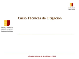 Click to edit Master subtitle style
© Escuela Nacional de la Judicatura, 2013
Curso Técnicas de Litigación
 