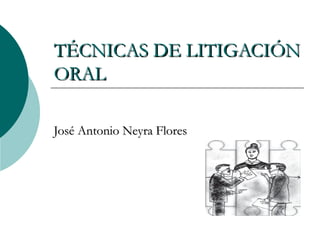 TÉCNICAS DE LITIGACIÓNTÉCNICAS DE LITIGACIÓN
ORALORAL
José Antonio Neyra FloresJosé Antonio Neyra Flores
 