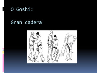 O Goshi:

Gran cadera
 