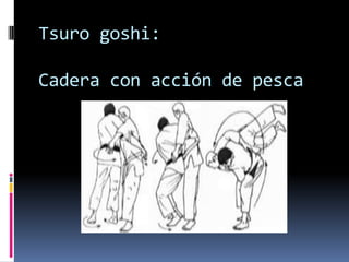 Tsuro goshi:

Cadera con acción de pesca
 