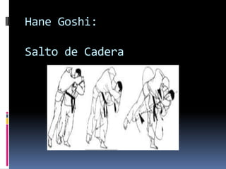 Hane Goshi:

Salto de Cadera
 