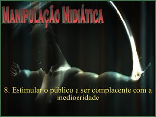 8. Estimular o público a ser complacente com a 
mediocridade 
 