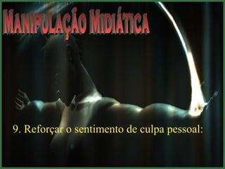 9. Reforçar o sentimento de culpa pessoal: 
 