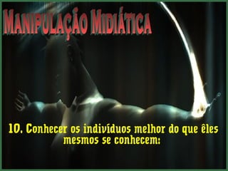 10. Conhecer os indivíduos melhor do que êles 
mesmos se conhecem: 
 