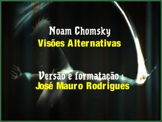 Noam Chomsky 
Visões Alternativas 
Versão e formatação : 
José Mauro Rodrigues 
 