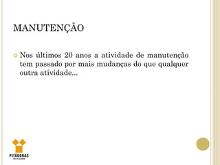 MANUTENÇÃO
 Nos últimos 20 anos a atividade de manutenção
tem passado por mais mudanças do que qualquer
outra atividade...
 