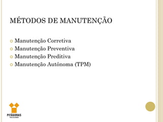 MÉTODOS DE MANUTENÇÃO
 Manutenção Corretiva
 Manutenção Preventiva
 Manutenção Preditiva
 Manutenção Autônoma (TPM)
 