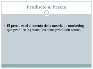 Producto & PrecioEl precio es el elemento de la mezcla de marketing que produce ingresos; los otros producen costos. 