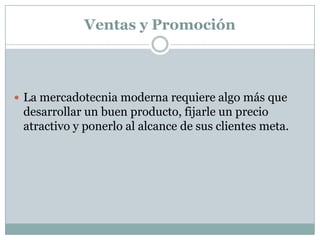 Ventas y PromociónLa mercadotecnia moderna requiere algo más que desarrollar un buen producto, fijarle un precio atractivo y ponerlo al alcance de sus clientes meta.