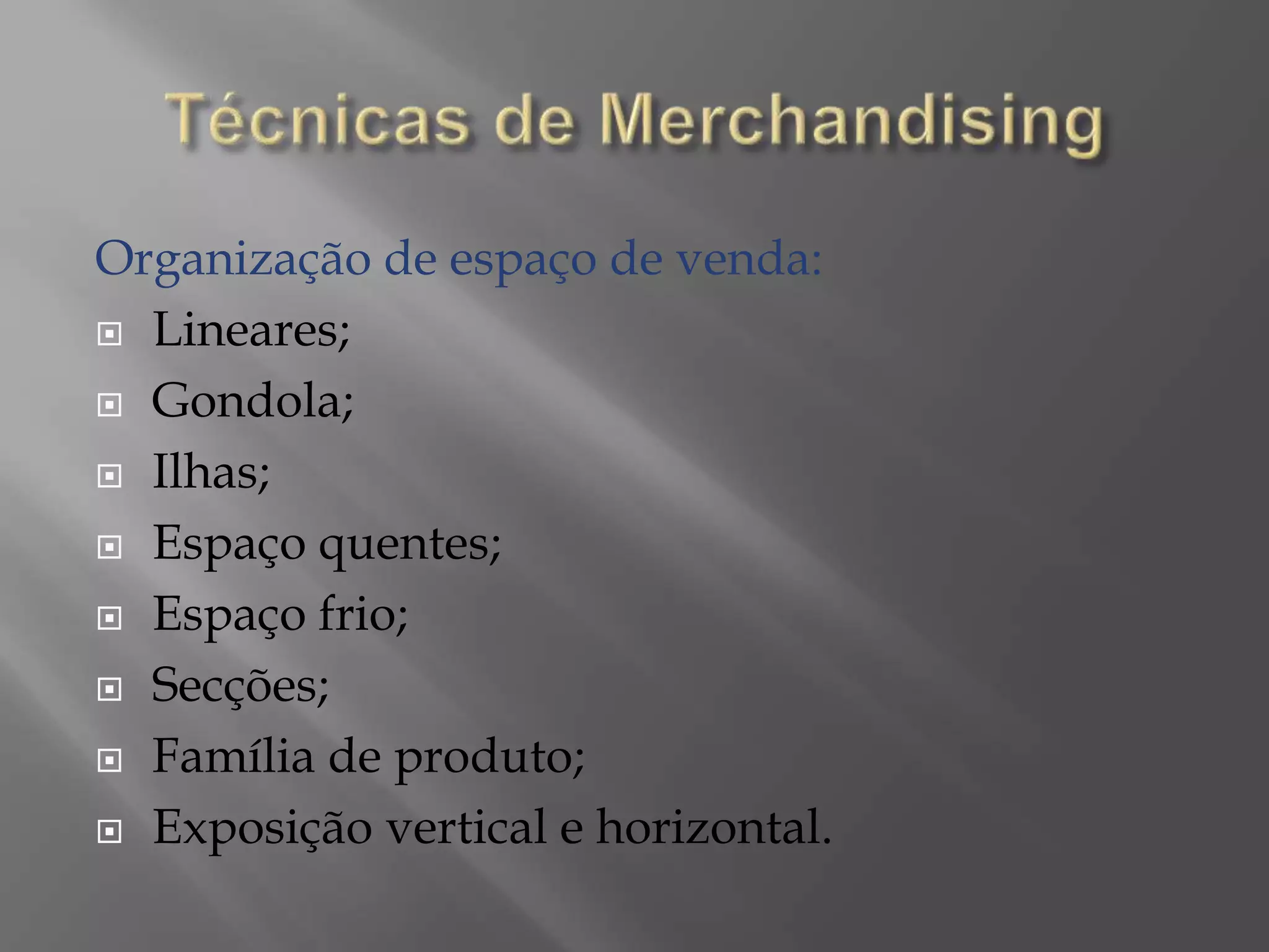 Organização de espaço de venda:
Lineares;
Gondola;
Ilhas;
Espaço quentes;
Espaço frio;
Secções;
Família de produto;
Exposição vertical e horizontal.