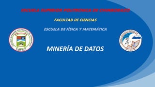 ESCUELA SUPERIOR POLITECNICA DE CHIMBORAZO
FACULTAD DE CIENCIAS
ESCUELA DE FÍSICA Y MATEMÁTICA
MINERÍA DE DATOS
 