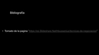 Bibliografía
• Tomado de la pagina ¨https://es.Slideshare.Net/hbussenius/tecnicas-de-negociacion¨
 
