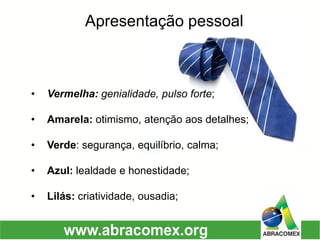Apresentação pessoal 
•Vermelha: genialidade, pulso forte; 
•Amarela: otimismo, atenção aos detalhes; 
•Verde: segurança, equilíbrio, calma; 
•Azul: lealdade e honestidade; 
•Lilás: criatividade, ousadia;  