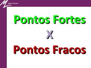 Mônica Liberato
Pontos FortesPontos Fortes
XX
Pontos FracosPontos Fracos
 