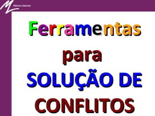 Mônica Liberato
FFeerrrraammeentasntas
parapara
SOLUÇÃO DESOLUÇÃO DE
CONFLITOSCONFLITOS
 