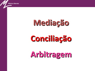 Mônica Liberato
MediaçãoMediação
ConciliaçãoConciliação
ArbitragemArbitragem
 