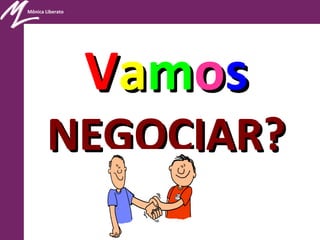 Mônica Liberato
VVaammooss
NEGOCIAR?NEGOCIAR?
 