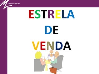 Mônica Liberato
ESTRELA
DE
VENDA
 