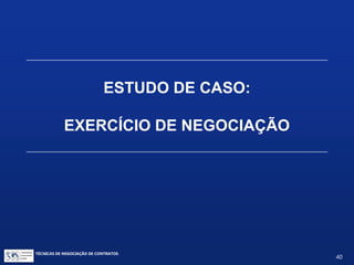 TÉCNICAS DE NEGOCIAÇÃO DE CONTRATOS.
40
• Faça seu dever de casa
• Solucione problemas com criatividade
• Seja justo e ético
RESUMO
 