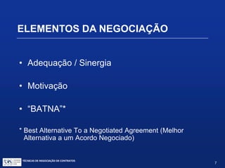 ELEMENTOS DA NEGOCIAÇÃO
3º ELEMENTO: ANÁLISE DAS ALTERNATIVAS
CONTRATUAIS DISPONÍVEIS:
 Cessão
 Licença
 Desenvolvimento conjunto (convênios / parcerias /
cooperação)
 Joint venture
 Doação
TÉCNICAS DE NEGOCIAÇÃO DE CONTRATOS.
7
© Copyright - todos os direitosreservados
 