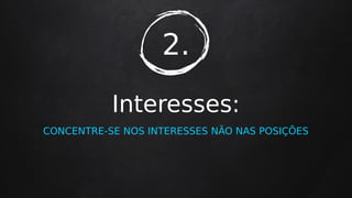2.
Interesses:
CONCENTRE-SE NOS INTERESSES NÃO NAS POSIÇÕES
 