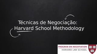 Técnicas de Negociação:
Harvard School Methodology
 