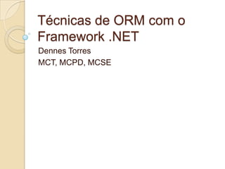 Técnicas de ORM com o
Framework .NET
Dennes Torres
MCT, MCPD, MCSE
 