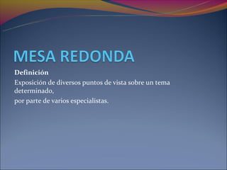 Definición
Exposición de diversos puntos de vista sobre un tema
determinado,
por parte de varios especialistas.
 