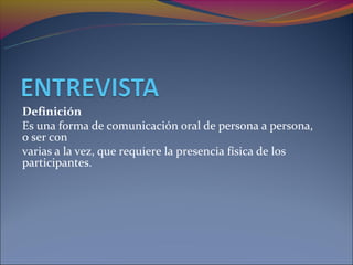 Definición
Es una forma de comunicación oral de persona a persona,
o ser con
varias a la vez, que requiere la presencia física de los
participantes.
 