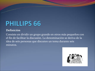 Definición
Consiste en dividir un grupo grande en otros más pequeños con
el fin de facilitar la discusión. La denominación se deriva de la
idea de seis personas que discuten un tema durante seis
minutos.
 