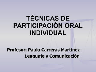 TÉCNICAS DE PARTICIPACIÓN ORAL INDIVIDUAL Profesor: Paulo Carreras Martínez Lenguaje y Comunicación 