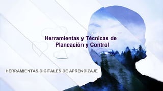 Herramientas y Técnicas de
Planeación y Control
HERRAMIENTAS DIGITALES DE APRENDIZAJE
 