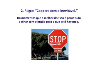 2. Regra: “Coopere com o inevitável.”
Há momentos que a melhor decisão é parar tudo
 e olhar com atenção para o que está havendo.
 
