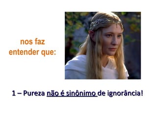 nos faz
entender que:



1 – Pureza não é sinônimo de ignorância!
 