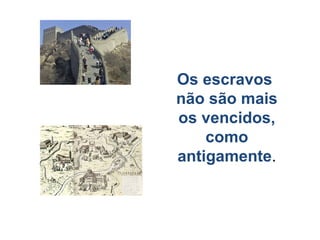 Os escravos
não são mais
os vencidos,
    como
antigamente.
 