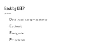 Backlog DEEP
Detalhado Apropriadamente
Estimado
Emergente
Priorizado
 