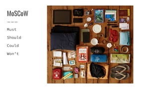 MoSCoW
Must
Should
Could
Won’t
 