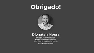 linkedin.com/in/dionatan
twitter.com/dionatanmoura
instagram.com/dionatan.moura
dionatanmoura.com
Dionatan Moura
Obrigado!
 