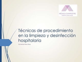 Técnicas de procedimiento
en la limpieza y desinfección
hospitalaria
TLQ Neftalí Pérez Pérez

 