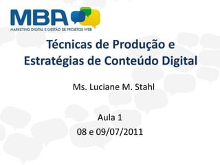 Técnicas de Produção e Estratégias de Conteúdo Digital Aula 1 08 e 09/07/2011 Ms. Luciane M. Stahl 