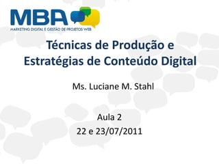 Técnicas de Produção e Estratégias de Conteúdo Digital Aula 2 22 e 23/07/2011 Ms. Luciane M. Stahl 