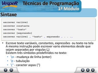 • Escreve texto variáveis, constantes, expressões ou texto na tela
A mesma instrução pode escrever vario elementos desde que
sejam separados por virgulas (,)
Existem três símbolos predefinidos no texto:
• n - mudança de linha (enter)
• t - tubulação
• " - caracter aspas (")
 